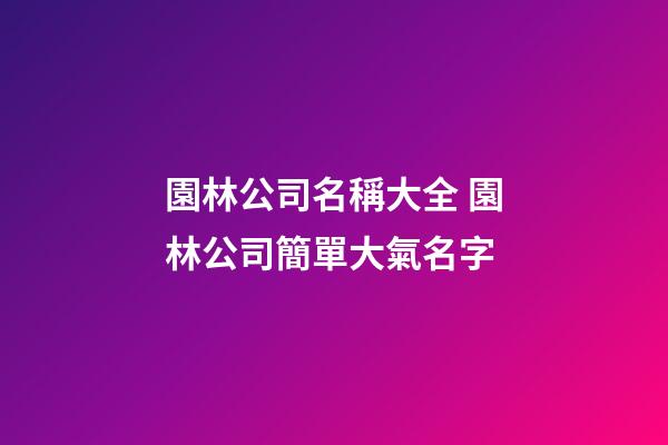 園林公司名稱大全 園林公司簡單大氣名字-第1張-公司起名-玄機(jī)派